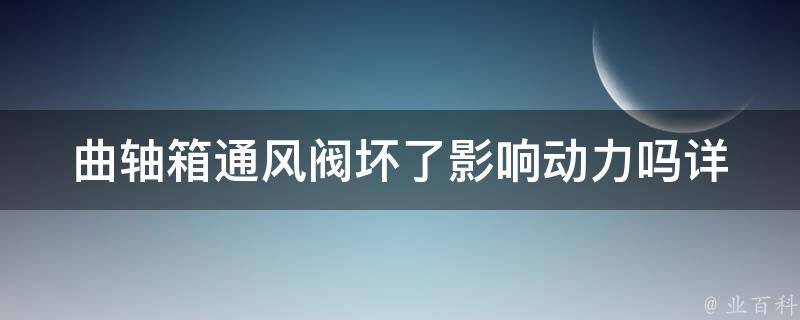 曲轴箱通风阀坏了影响动力吗_详解曲轴箱通风阀作用及维修方法