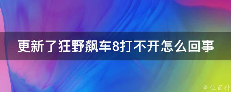 更新了狂野飙车8打不开怎么回事 