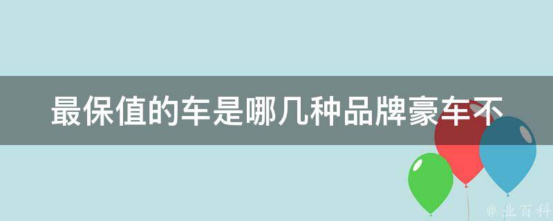 最保值的车是哪几种品牌(豪车不一定最保值，这几个品牌才是王道)。