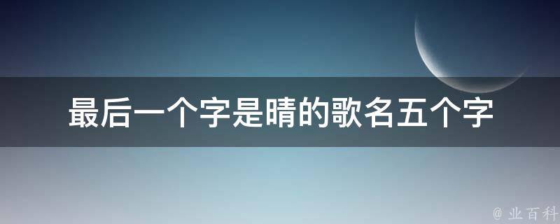 最后一个字是晴的歌名五个字 