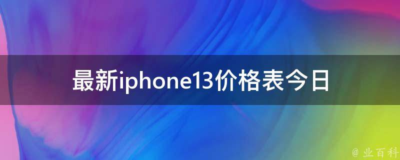 最新iphone13**表今日**_你知道吗？