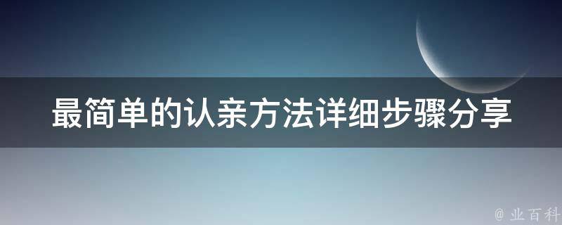 最简单的认亲方法_详细步骤分享