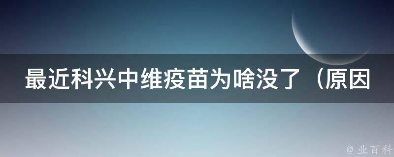 最近科兴中维疫苗为啥没了_原因解析及相关新闻报道