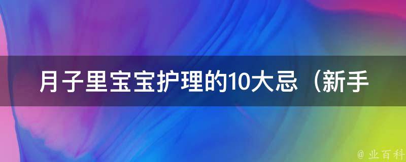 月子里宝宝护理的10大忌_新手妈妈必看，让宝宝健康成长