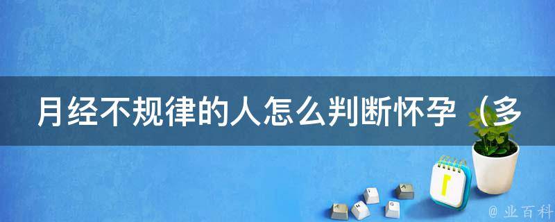 月经不规律的人怎么判断怀孕（多种方法帮你轻松判断）