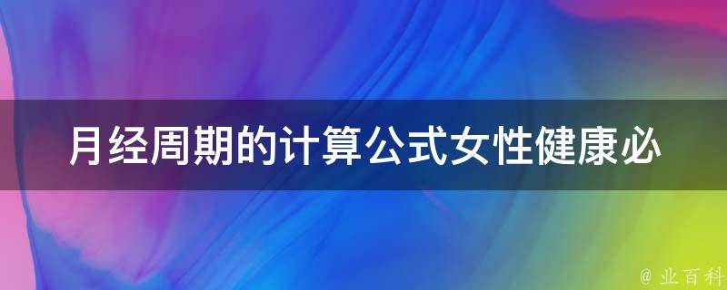 月经周期的计算公式_女性健康必备，详细解读月经周期计算方法