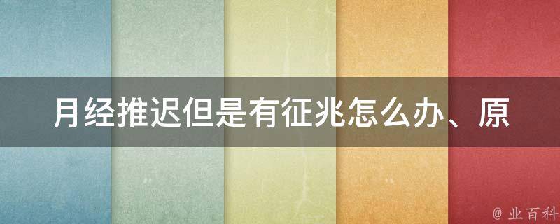 月经推迟但是有征兆_怎么办、原因、治疗、预防