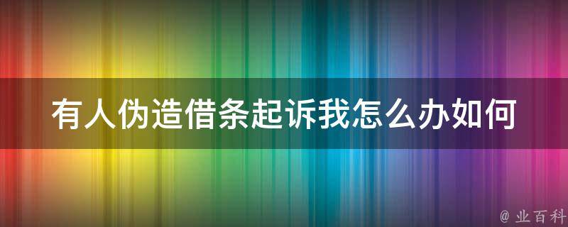 有人伪造借条起诉我怎么办_如何辩护并维护自己的权益