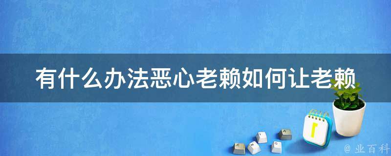 有什么办法恶心老赖_如何让老赖无处可逃