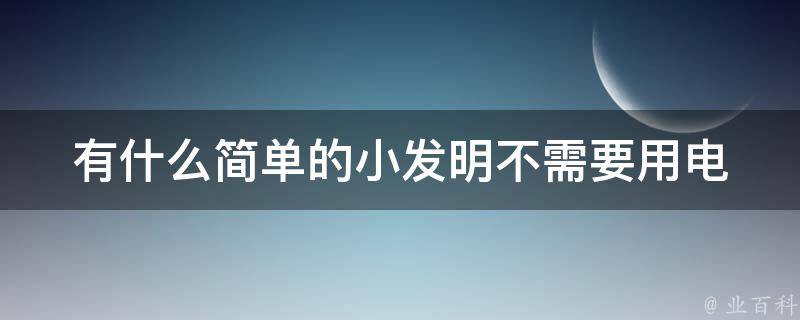 有什么简单的小发明不需要用电 