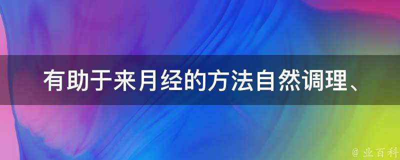 有助于来月经的方法(自然调理、食疗、中药)