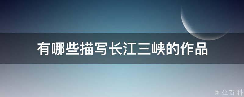 有哪些描写长江三峡的作品 