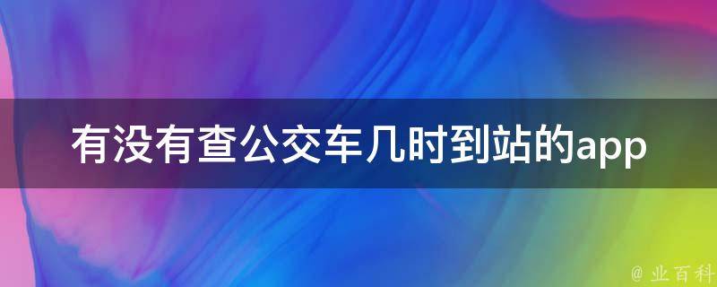 有没有查公交车几时到站的app 