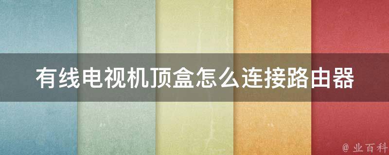 有线电视机顶盒怎么连接路由器_详解有线电视机顶盒与路由器的连接方法