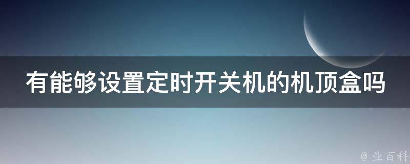 有能够设置定时开关机的机顶盒吗 