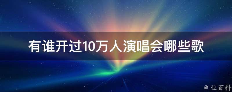 有谁开过10万人演唱会(哪些歌手曾经创下过这一壮举)