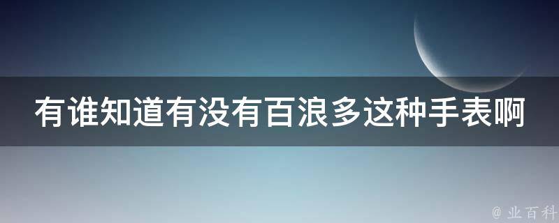 有谁知道有没有百浪多这种手表啊 