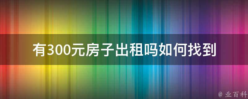 有300元房子出租吗_如何找到低价租房的秘诀