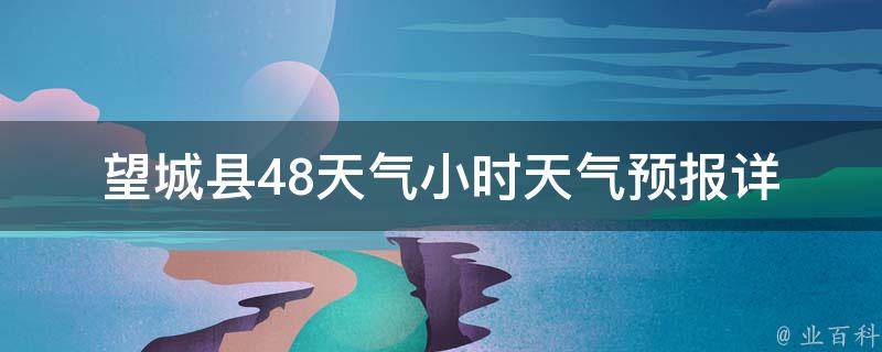 望城县48天气小时天气预报_详细天气情况及未来两天的天气预测