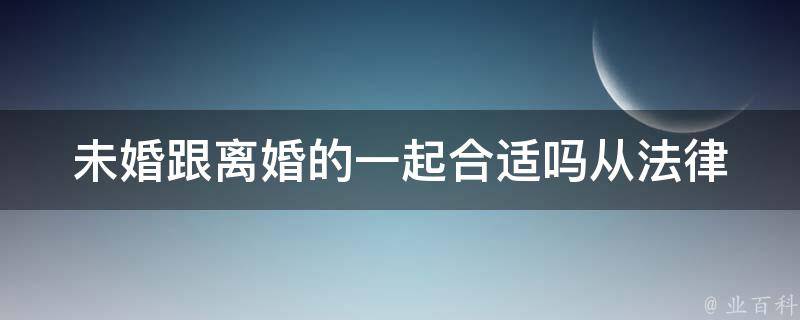 未婚跟**的一起合适吗(从法律和社会角度分析)