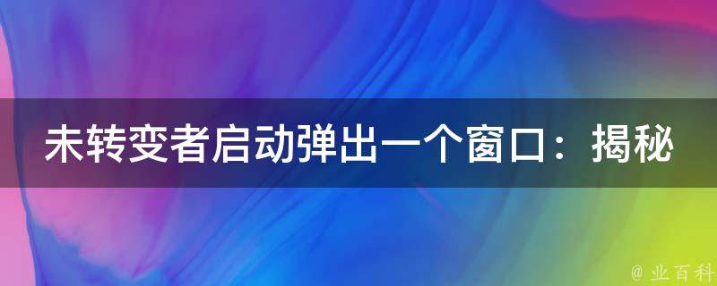 未转变者启动弹出一个窗口：揭秘不为人知的技巧与实用案例