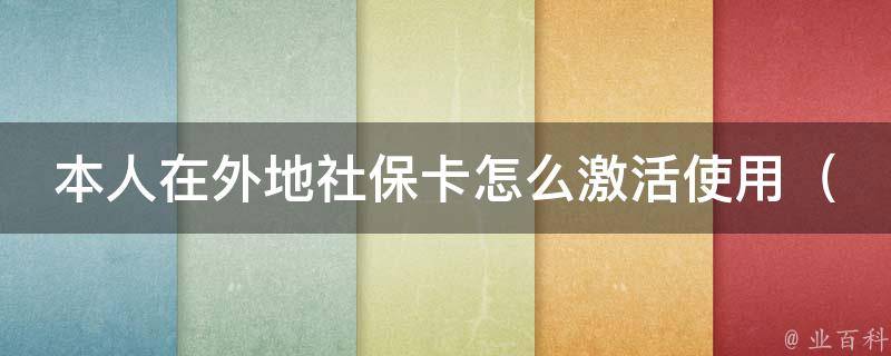 本人在外地社保卡怎么激活使用_详解社保卡激活方法及注意事项