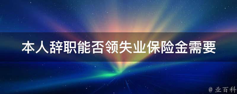 本人辞职能否领失业保险金(需要满足哪些条件)