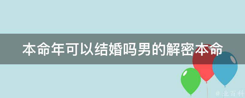 本命年可以结婚吗男的_解密本命年男生婚姻运势与结婚禁忌