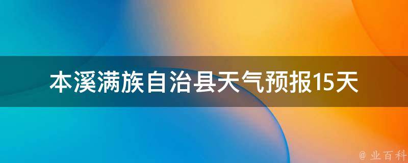 本溪满族自治县天气预报_15天：最新天气变化趋势及气象预警信息！