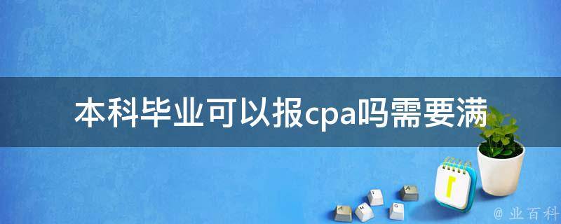 本科毕业可以报cpa吗_需要满足哪些条件