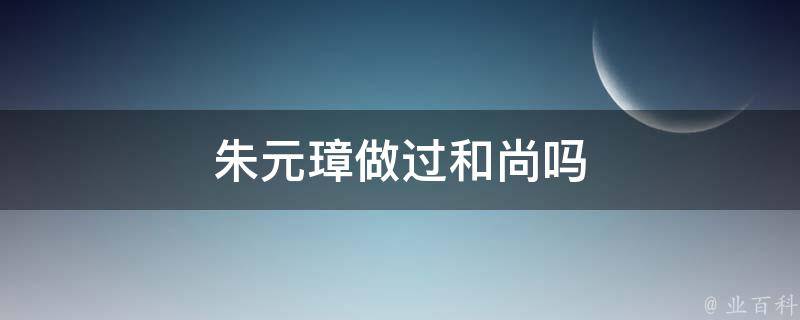 朱元璋做过和尚吗 