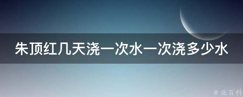 朱顶红几天浇一次水一次浇多少水 