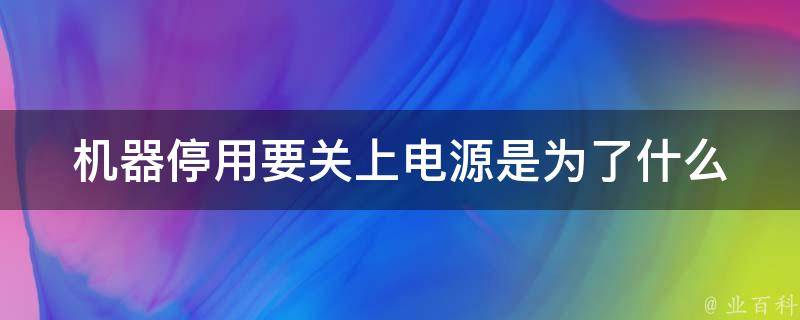 机器停用要关上电源是为了什么 