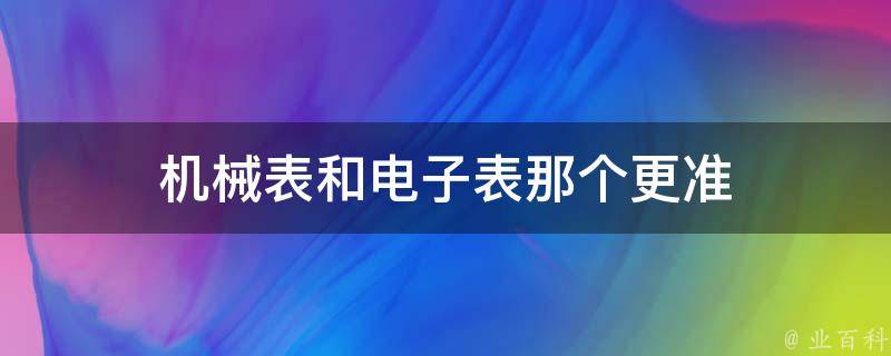 机械表和电子表那个更准 