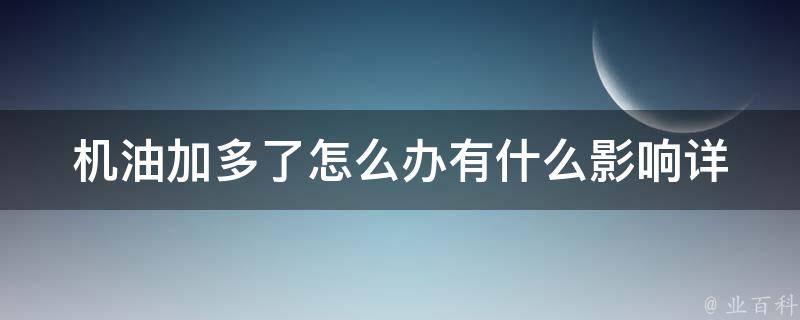 机油加多了怎么办有什么影响(详解机油过量的危害及应对方法)