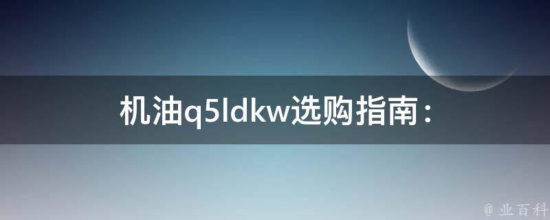 机油(q5ldkw)选购指南：如何选择适合你车型的机油？