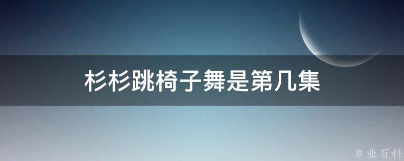 杉杉跳椅子舞是第几集 