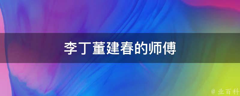 李丁董建春的师傅 