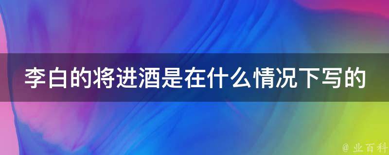 李白的将进酒是在什么情况下写的 