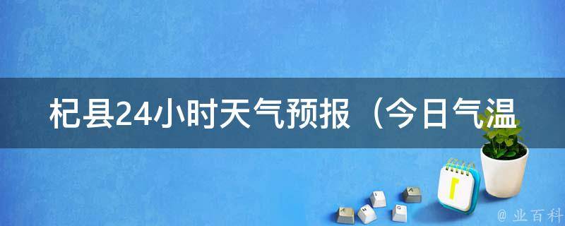 杞县24小时天气预报_今日气温、雨水情况、风向风力、空气质量等详细数据