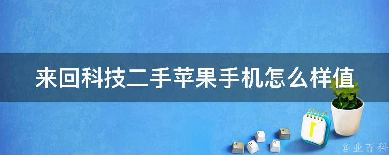 来回科技二手苹果手机怎么样(值得购买吗？)