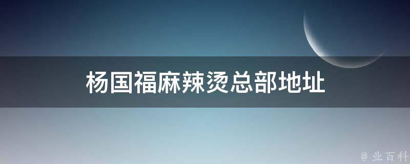 杨国福麻辣烫总部地址 