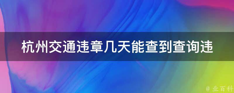 杭州交通违章几天能查到(查询违章记录的时间周期是多少)