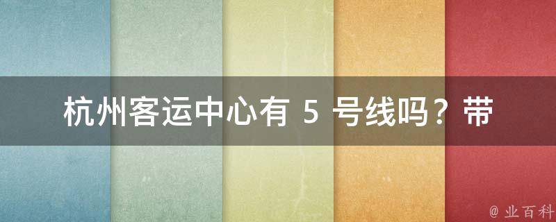 杭州客运中心有 5 号线吗？带你一探究竟！