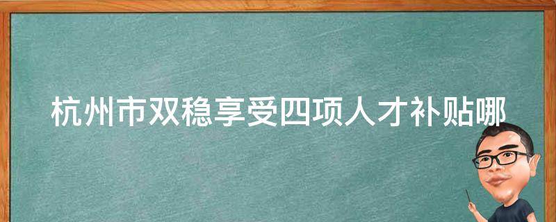 杭州市双稳享受四项人才补贴(哪些人符合申请条件？)