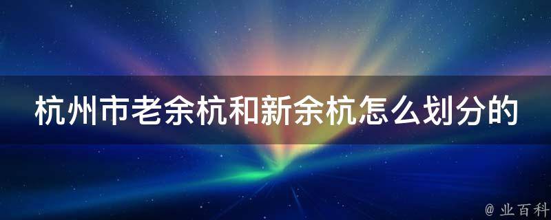 杭州市老余杭和新余杭怎么划分的 