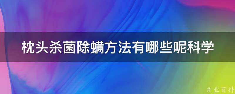 枕头杀菌除螨方法有哪些呢_科学有效的5种方法，让你的睡眠更健康