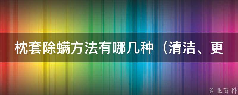 枕套除螨方法有哪几种_清洁、更换、防螨套一网打尽