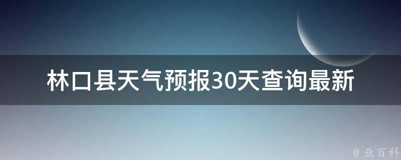 林口县天气预报30天查询_最新天气预警、空气质量、气象预测