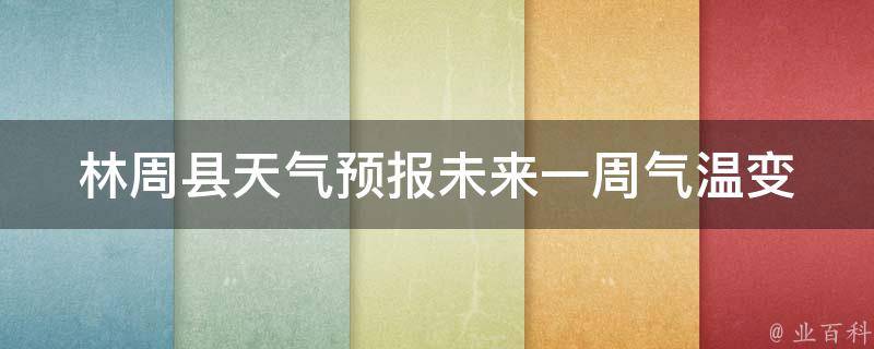 林周县天气预报未来一周(气温变化大，注意防晒和保暖)。